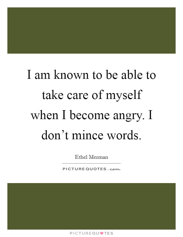 I am known to be able to take care of myself when I become angry. I don't mince words. Picture Quote #1