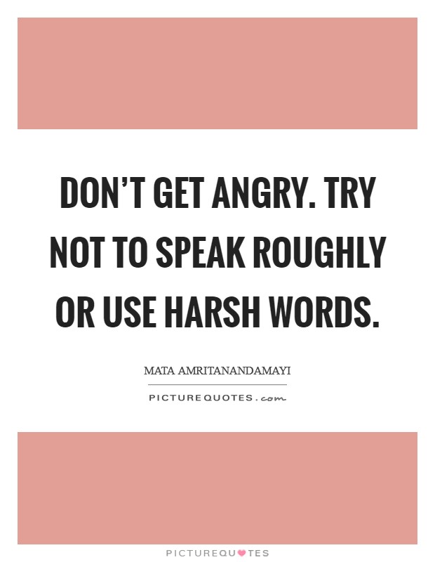 Don't get angry. Try not to speak roughly or use harsh words. Picture Quote #1