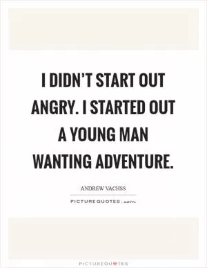 I didn’t start out angry. I started out a young man wanting adventure Picture Quote #1