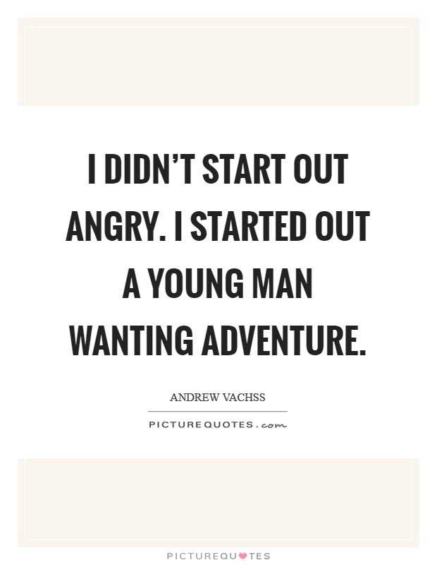 I didn't start out angry. I started out a young man wanting adventure. Picture Quote #1