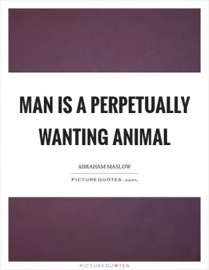 Man is a perpetually wanting animal Picture Quote #1