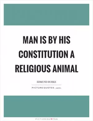 Man is by his constitution a religious animal Picture Quote #1