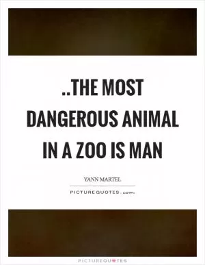 ..the most dangerous animal in a zoo is Man Picture Quote #1