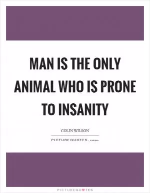 Man is the only animal who is prone to insanity Picture Quote #1