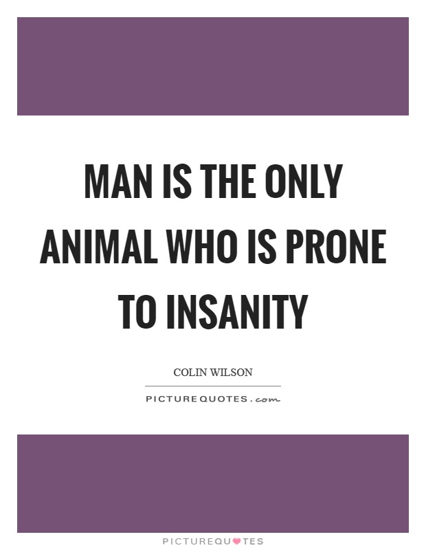 Man is the only animal who is prone to insanity Picture Quote #1