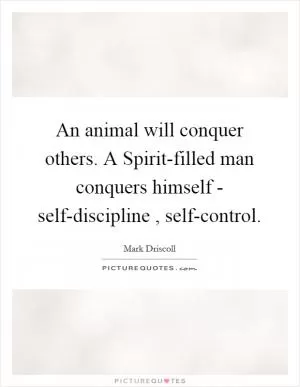 An animal will conquer others. A Spirit-filled man conquers himself - self-discipline , self-control Picture Quote #1