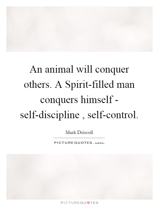 An animal will conquer others. A Spirit-filled man conquers himself - self-discipline , self-control. Picture Quote #1