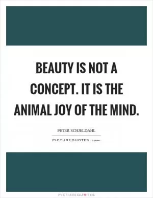 Beauty is not a concept. It is the animal joy of the mind Picture Quote #1