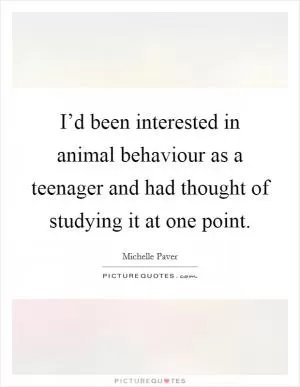 I’d been interested in animal behaviour as a teenager and had thought of studying it at one point Picture Quote #1