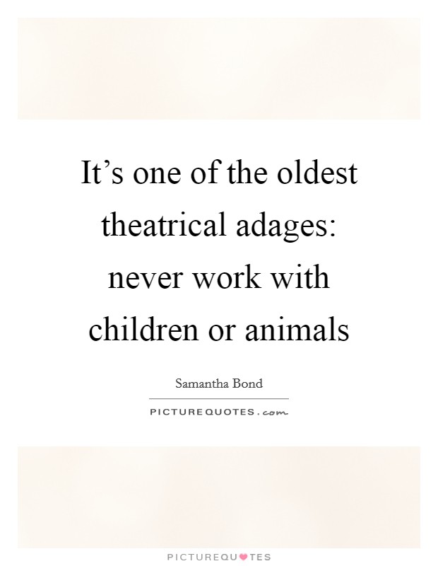 It's one of the oldest theatrical adages: never work with children or animals Picture Quote #1