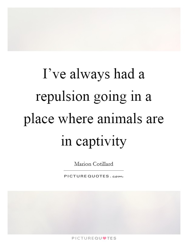 I've always had a repulsion going in a place where animals are in captivity Picture Quote #1