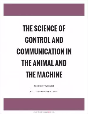 The science of control and communication in the animal and the machine Picture Quote #1
