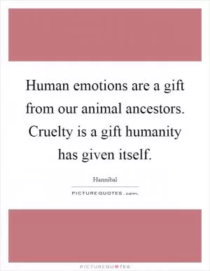 Human emotions are a gift from our animal ancestors. Cruelty is a gift humanity has given itself Picture Quote #1