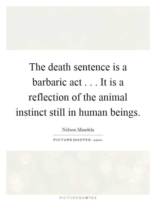 The death sentence is a barbaric act . . . It is a reflection of the animal instinct still in human beings. Picture Quote #1