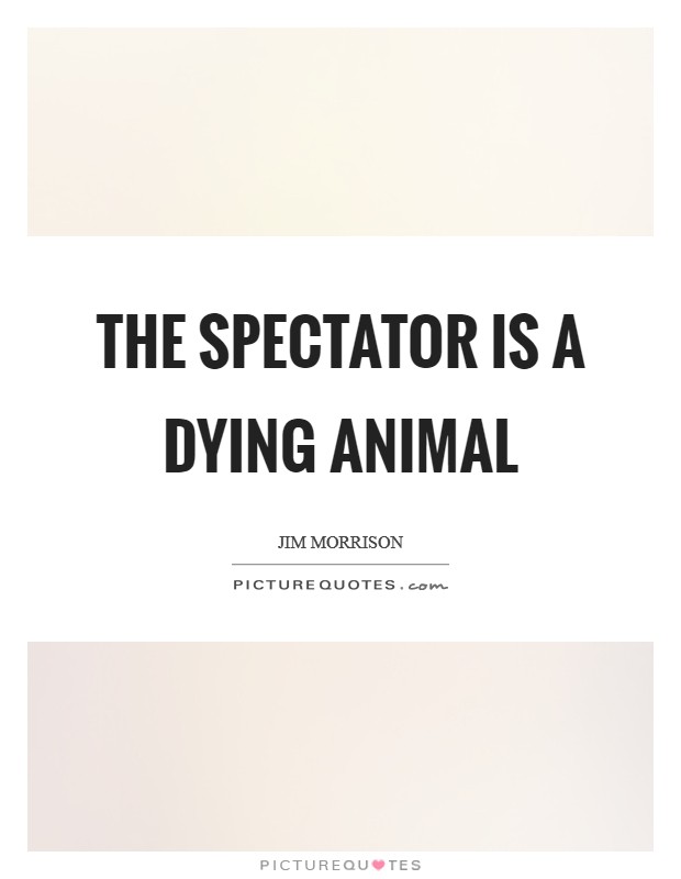 The spectator is a dying animal Picture Quote #1