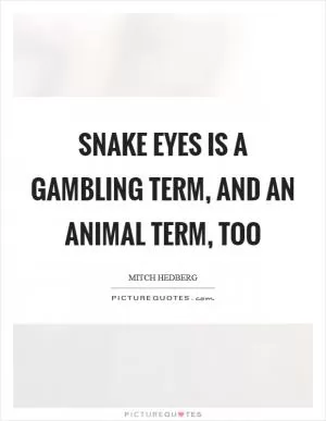 Snake eyes is a gambling term, and an animal term, too Picture Quote #1