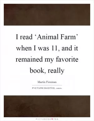 I read ‘Animal Farm’ when I was 11, and it remained my favorite book, really Picture Quote #1