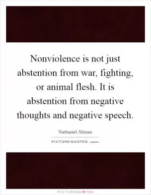 Nonviolence is not just abstention from war, fighting, or animal flesh. It is abstention from negative thoughts and negative speech Picture Quote #1