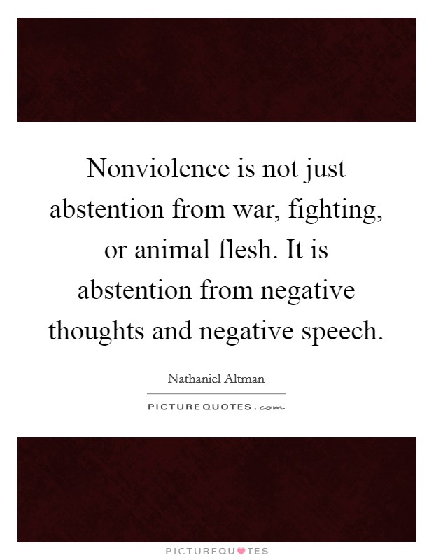 Nonviolence is not just abstention from war, fighting, or animal flesh. It is abstention from negative thoughts and negative speech. Picture Quote #1