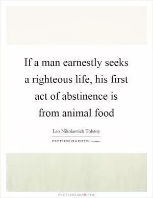 If a man earnestly seeks a righteous life, his first act of abstinence is from animal food Picture Quote #1
