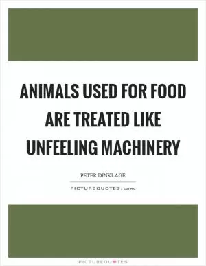 Animals used for food are treated like unfeeling machinery Picture Quote #1