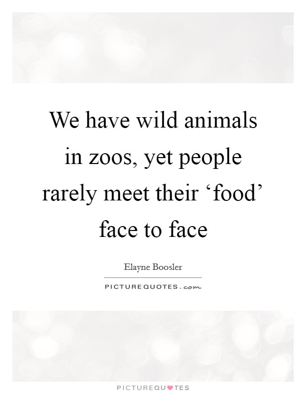 We have wild animals in zoos, yet people rarely meet their ‘food' face to face Picture Quote #1