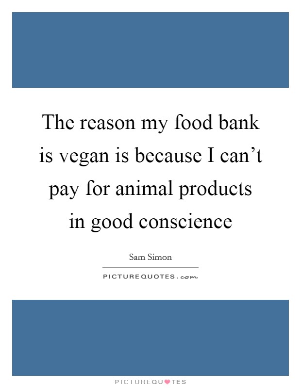 The reason my food bank is vegan is because I can't pay for animal products in good conscience Picture Quote #1