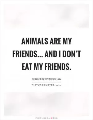 Animals are my friends... and I don’t eat my friends Picture Quote #1