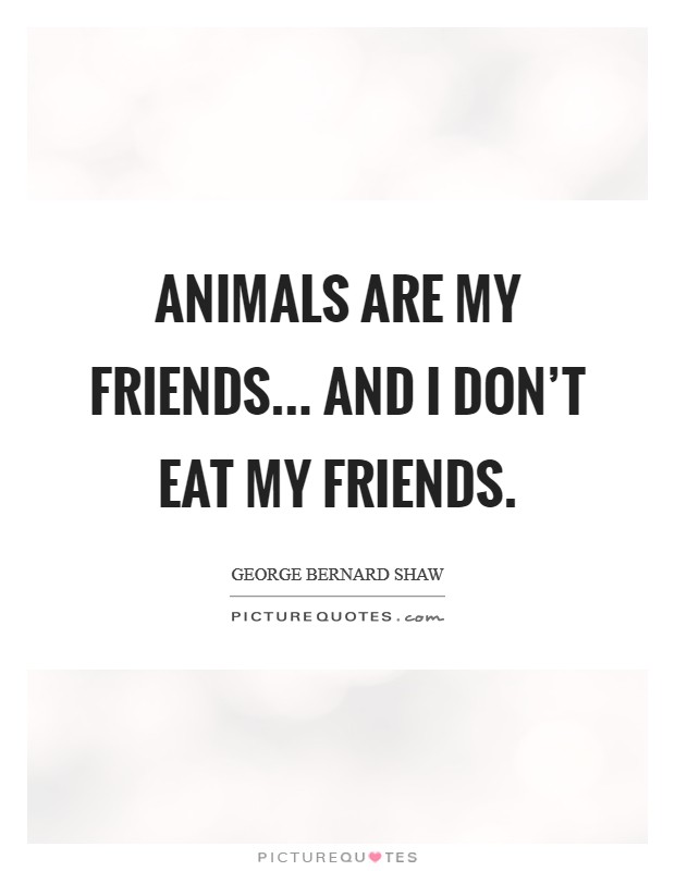 Animals are my friends... and I don't eat my friends. Picture Quote #1