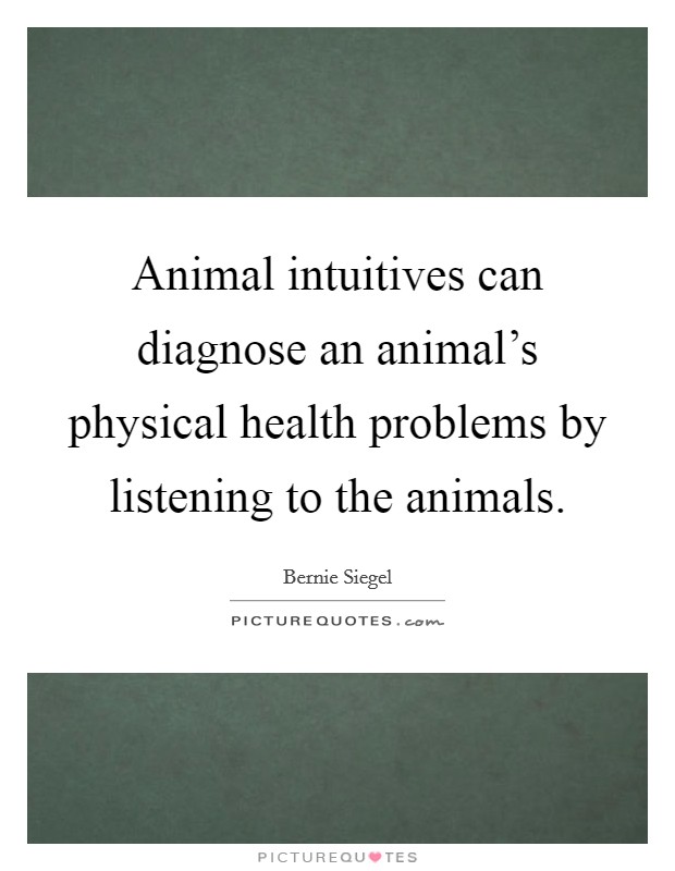 Animal intuitives can diagnose an animal's physical health problems by listening to the animals. Picture Quote #1