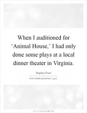 When I auditioned for ‘Animal House,’ I had only done some plays at a local dinner theater in Virginia Picture Quote #1