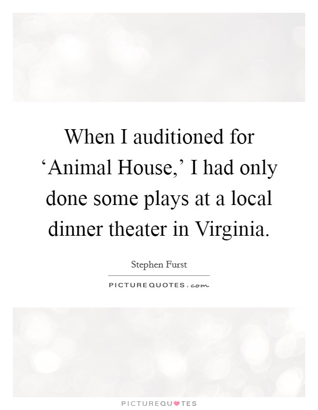 When I auditioned for ‘Animal House,' I had only done some plays at a local dinner theater in Virginia. Picture Quote #1