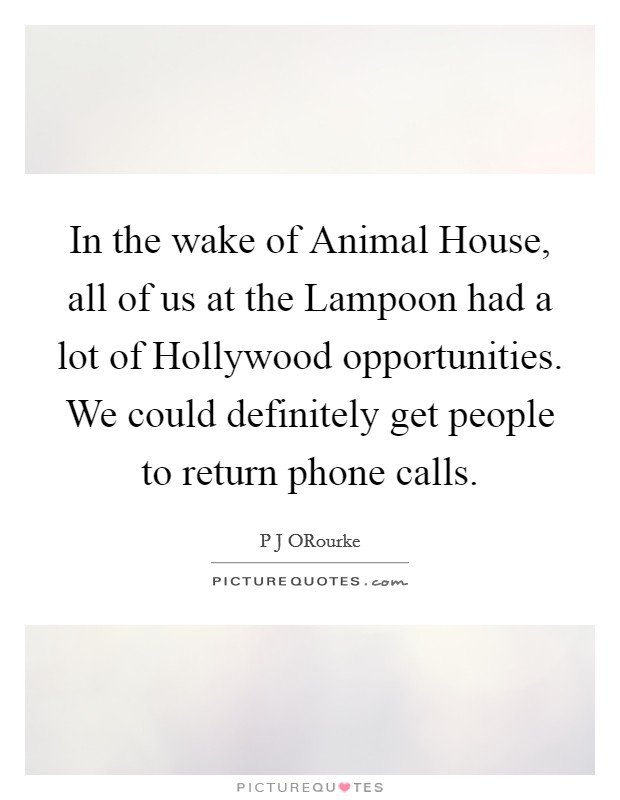 In the wake of Animal House, all of us at the Lampoon had a lot of Hollywood opportunities. We could definitely get people to return phone calls. Picture Quote #1