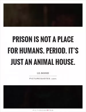 Prison is not a place for humans. Period. It’s just an animal house Picture Quote #1