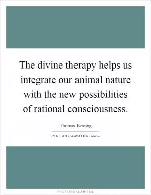 The divine therapy helps us integrate our animal nature with the new possibilities of rational consciousness Picture Quote #1
