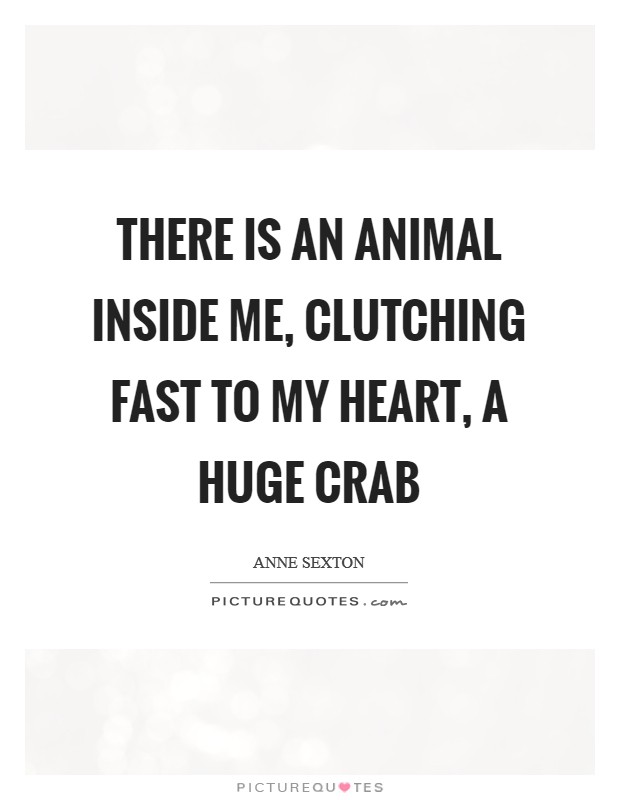 There is an animal inside me, clutching fast to my heart, a huge crab Picture Quote #1