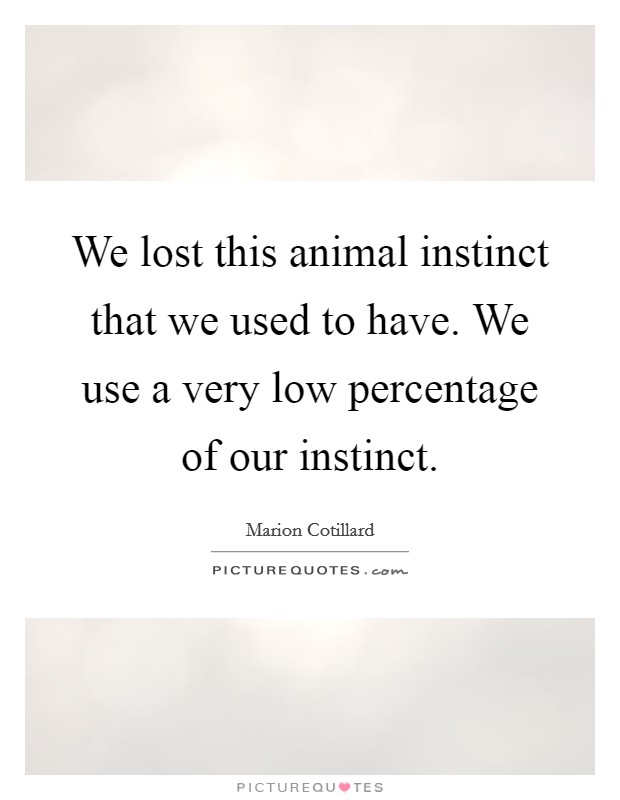 We lost this animal instinct that we used to have. We use a very low percentage of our instinct. Picture Quote #1