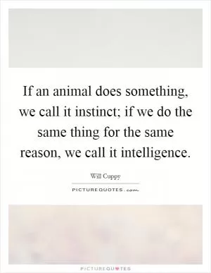 If an animal does something, we call it instinct; if we do the same thing for the same reason, we call it intelligence Picture Quote #1