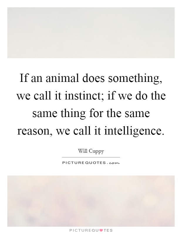 If an animal does something, we call it instinct; if we do the same thing for the same reason, we call it intelligence. Picture Quote #1