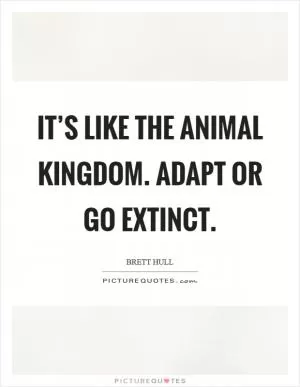 It’s like the animal kingdom. Adapt or go extinct Picture Quote #1