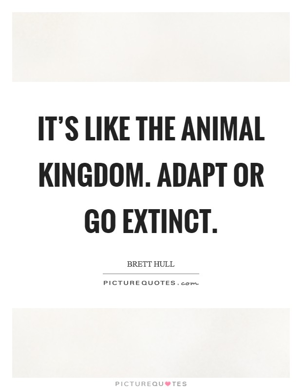 It's like the animal kingdom. Adapt or go extinct. Picture Quote #1
