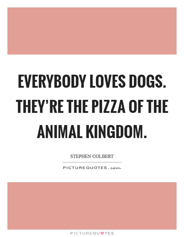 Everybody loves dogs. They're the pizza of the animal kingdom. Picture Quote #1