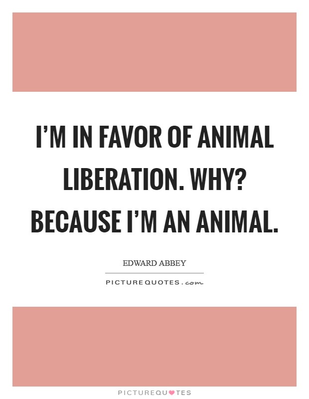 I'm in favor of animal liberation. Why? Because I'm an animal. Picture Quote #1