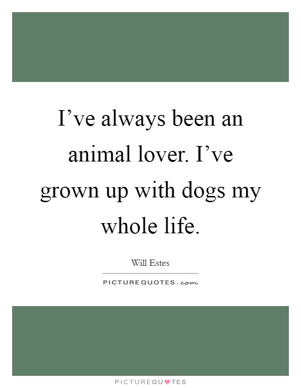 I've always been an animal lover. I've grown up with dogs my whole life. Picture Quote #1