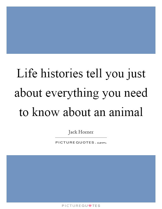Life histories tell you just about everything you need to know about an animal Picture Quote #1