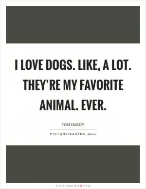 I love dogs. Like, A LOT. They’re my favorite animal. Ever Picture Quote #1