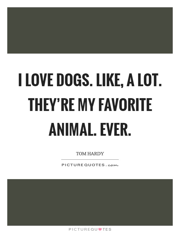 I love dogs. Like, A LOT. They're my favorite animal. Ever. Picture Quote #1