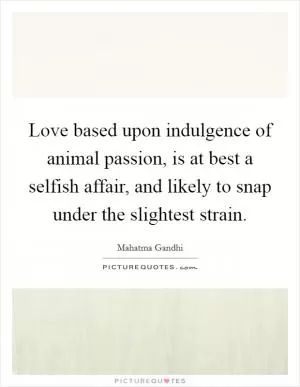 Love based upon indulgence of animal passion, is at best a selfish affair, and likely to snap under the slightest strain Picture Quote #1