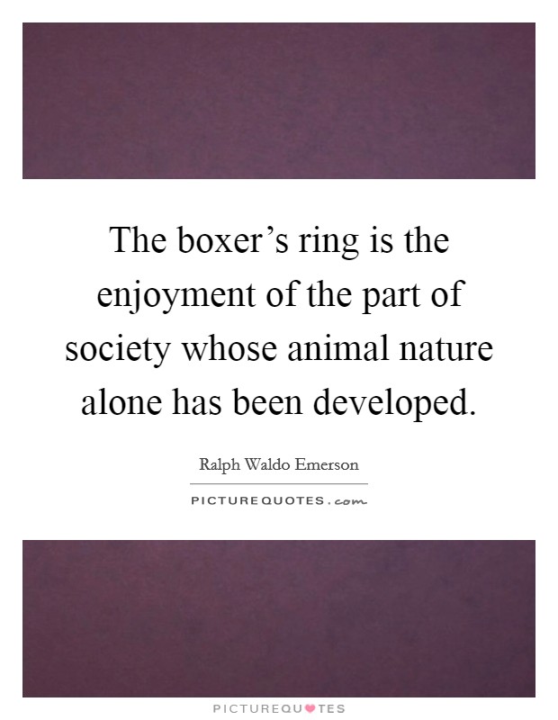 The boxer's ring is the enjoyment of the part of society whose animal nature alone has been developed. Picture Quote #1