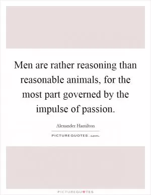 Men are rather reasoning than reasonable animals, for the most part governed by the impulse of passion Picture Quote #1